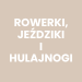 Rowerki, jeździki i hulajnogi